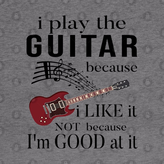 I Play The Guitar Because I Like It Not Because Im Good At It by SILVER01